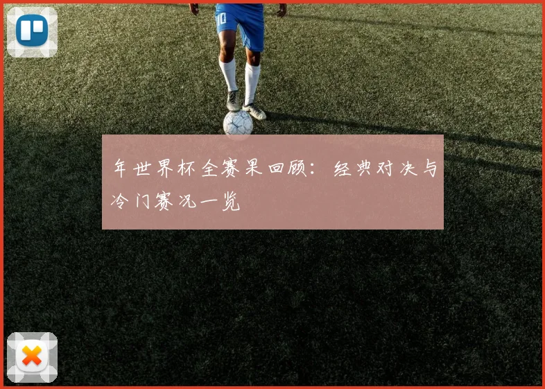 年世界杯全赛果回顾：经典对决与冷门赛况一览