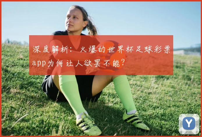深度解析：火爆的世界杯足球彩票app为何让人欲罢不能？