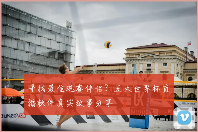 寻找最佳观赛伴侣?五大世界杯直播软件真实故事分享