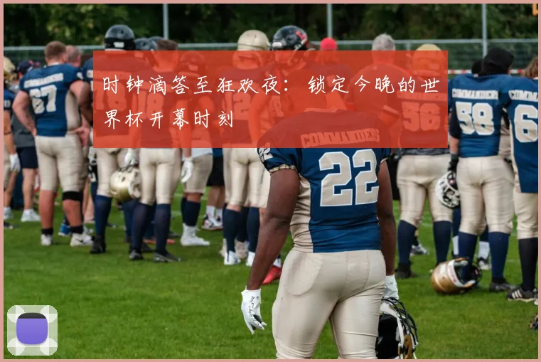 时钟滴答至狂欢夜:锁定今晚的世界杯开幕时刻