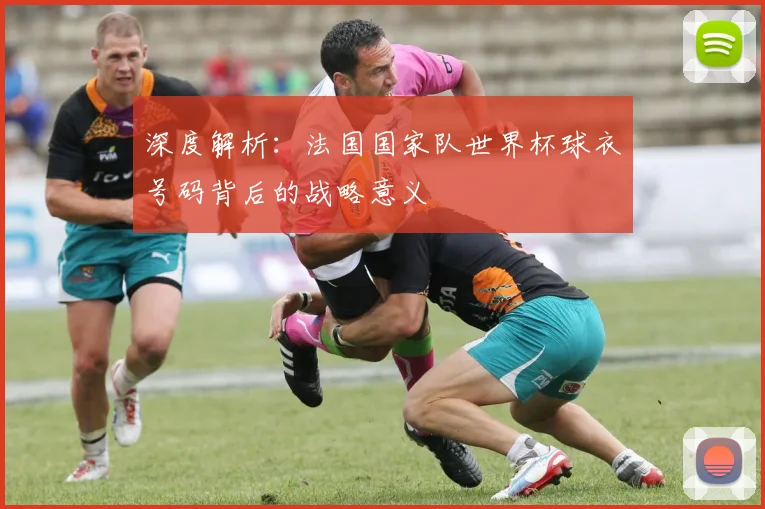 深度解析：法国国家队世界杯球衣号码背后的战略意义