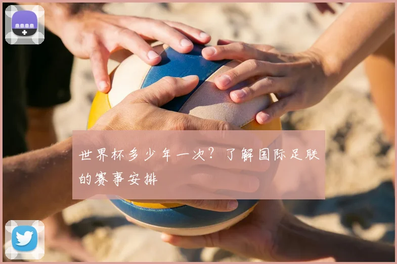 世界杯多少年一次?了解国际足联的赛事安排
