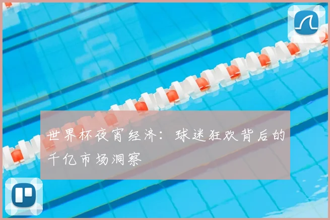世界杯夜宵经济：球迷狂欢背后的千亿市场洞察