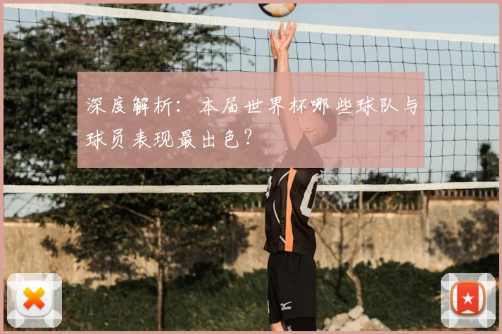 深度解析：本届世界杯哪些球队与球员表现最出色？