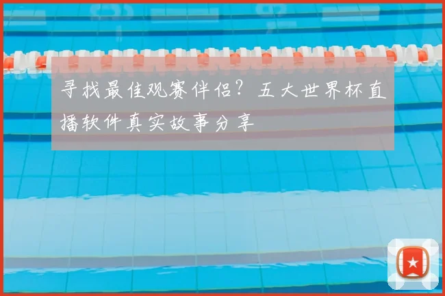 寻找最佳观赛伴侣?五大世界杯直播软件真实故事分享