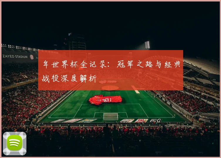年世界杯全记录：冠军之路与经典战役深度解析
