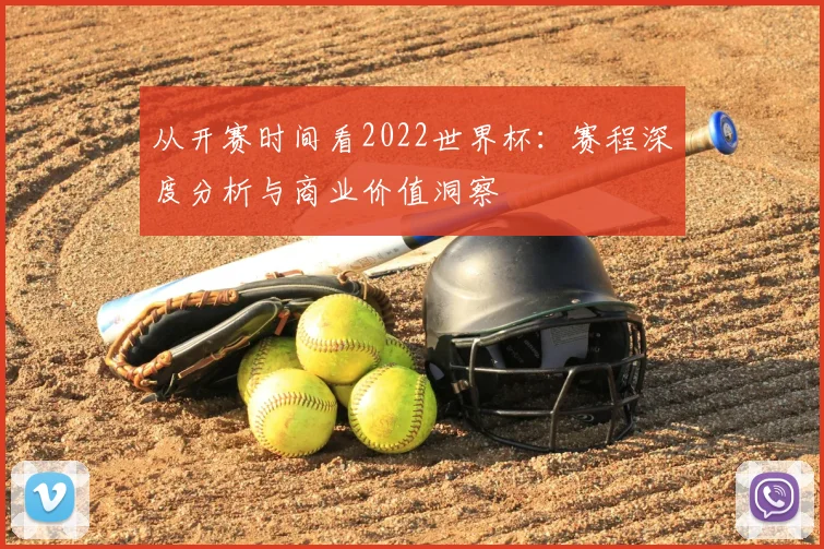 从开赛时间看2022世界杯:赛程深度分析与商业价值洞察