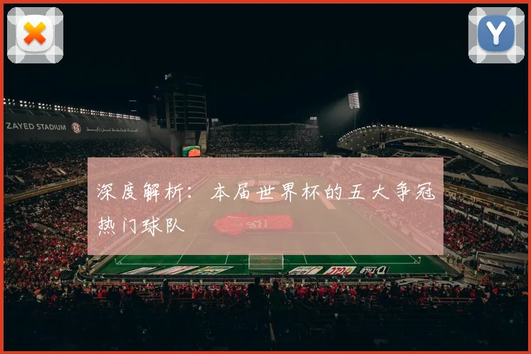 深度解析：本届世界杯的五大争冠热门球队