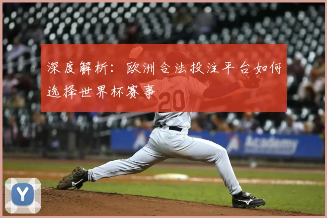 深度解析：欧洲合法投注平台如何选择世界杯赛事