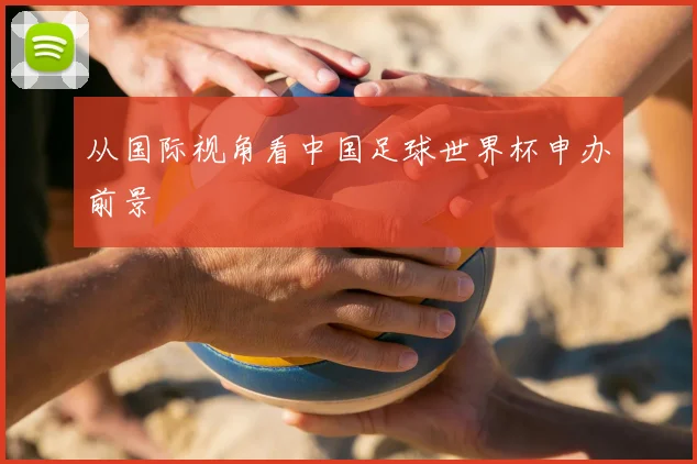 从国际视角看中国足球世界杯申办前景